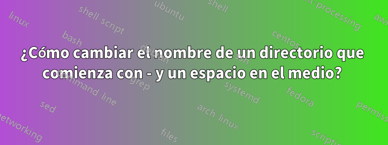 ¿Cómo cambiar el nombre de un directorio que comienza con - y un espacio en el medio?