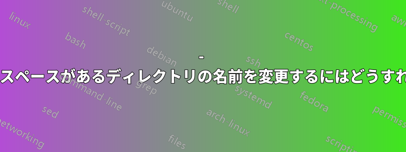 - で始まり、間にスペースがあるディレクトリの名前を変更するにはどうすればよいですか?