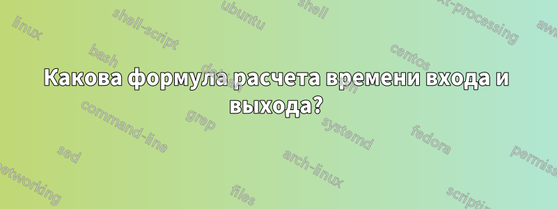 Какова формула расчета времени входа и выхода?