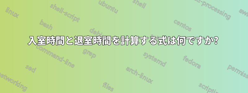 入室時間と退室時間を計算する式は何ですか?