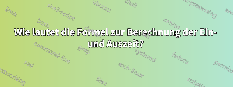 Wie lautet die Formel zur Berechnung der Ein- und Auszeit?