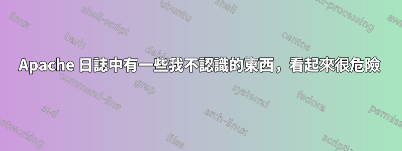 Apache 日誌中有一些我不認識的東西，看起來很危險