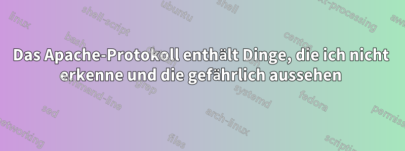 Das Apache-Protokoll enthält Dinge, die ich nicht erkenne und die gefährlich aussehen