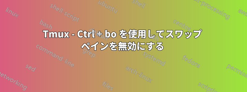 Tmux - Ctrl + bo を使用してスワップ ペインを無効にする