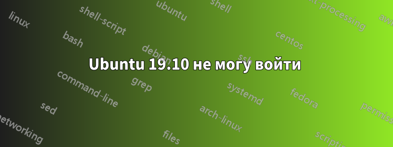 Ubuntu 19.10 не могу войти