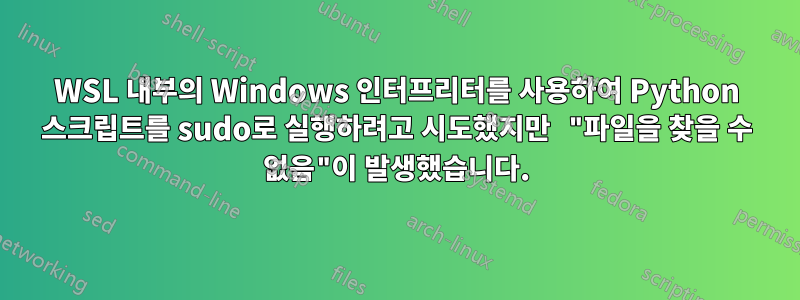 WSL 내부의 Windows 인터프리터를 사용하여 Python 스크립트를 sudo로 실행하려고 시도했지만 "파일을 찾을 수 없음"이 발생했습니다.