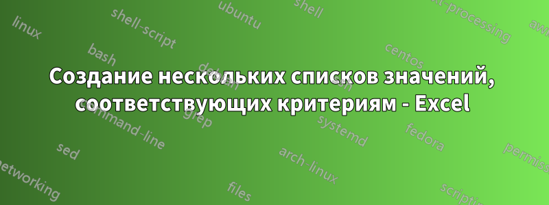 Создание нескольких списков значений, соответствующих критериям - Excel