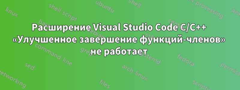 Расширение Visual Studio Code C/C++ «Улучшенное завершение функций-членов» не работает