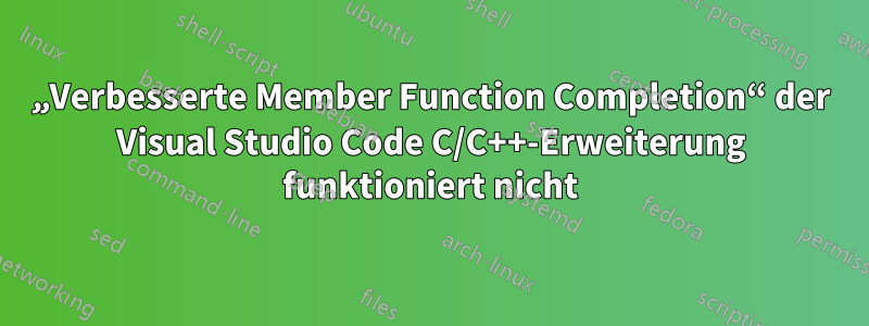 „Verbesserte Member Function Completion“ der Visual Studio Code C/C++-Erweiterung funktioniert nicht