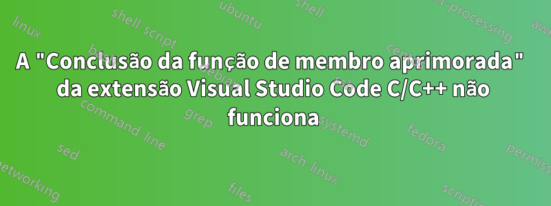 A "Conclusão da função de membro aprimorada" da extensão Visual Studio Code C/C++ não funciona