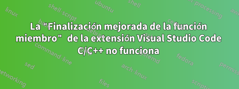 La "Finalización mejorada de la función miembro" de la extensión Visual Studio Code C/C++ no funciona