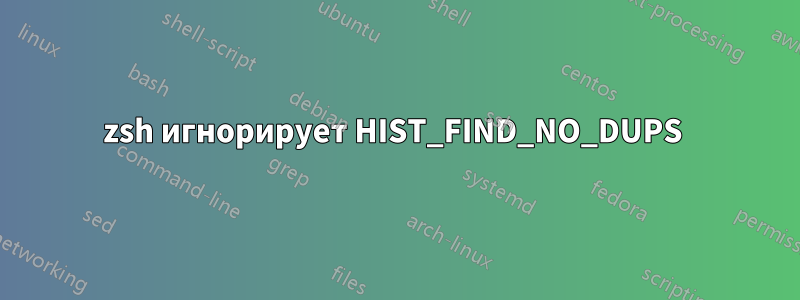 zsh игнорирует HIST_FIND_NO_DUPS 