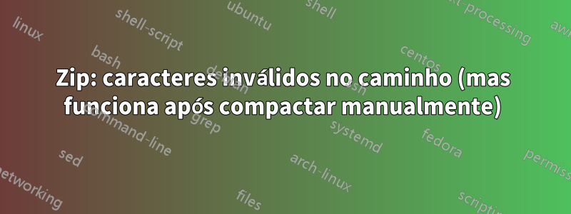 Zip: caracteres inválidos no caminho (mas funciona após compactar manualmente)