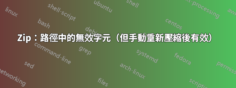 Zip：路徑中的無效字元（但手動重新壓縮後有效）
