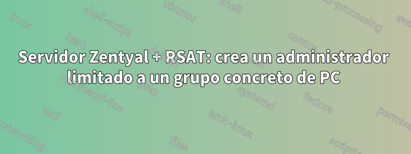 Servidor Zentyal + RSAT: crea un administrador limitado a un grupo concreto de PC