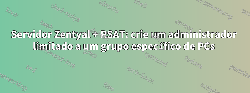 Servidor Zentyal + RSAT: crie um administrador limitado a um grupo específico de PCs