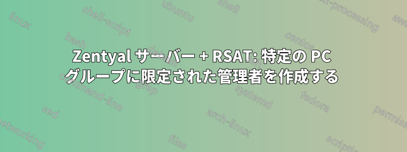 Zentyal サーバー + RSAT: 特定の PC グループに限定された管理者を作成する