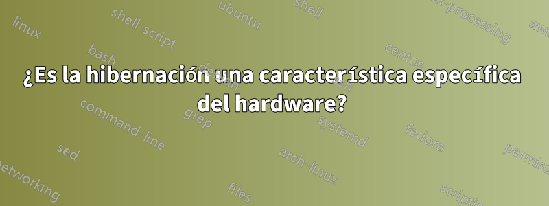 ¿Es la hibernación una característica específica del hardware?