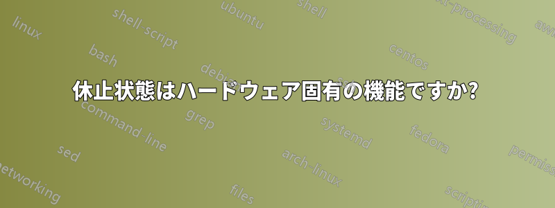 休止状態はハードウェア固有の機能ですか?