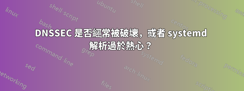 DNSSEC 是否經常被破壞，或者 systemd 解析過於熱心？