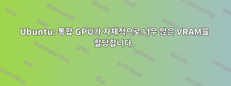 Ubuntu: 통합 GPU가 자체적으로 너무 많은 VRAM을 할당합니다.