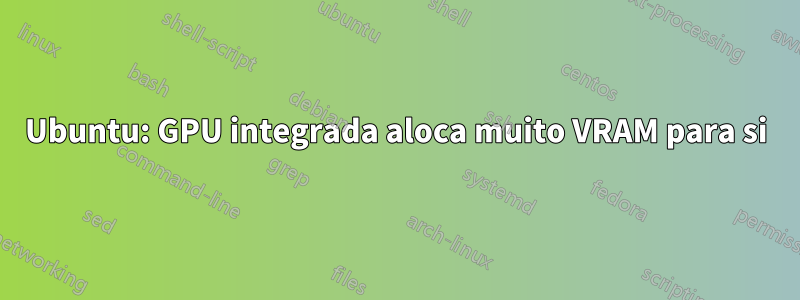 Ubuntu: GPU integrada aloca muito VRAM para si