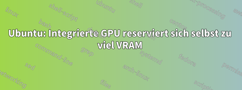 Ubuntu: Integrierte GPU reserviert sich selbst zu viel VRAM