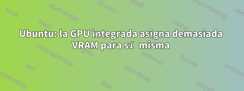 Ubuntu: la GPU integrada asigna demasiada VRAM para sí misma