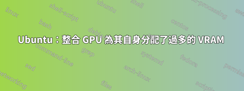 Ubuntu：整合 GPU 為其自身分配了過多的 VRAM