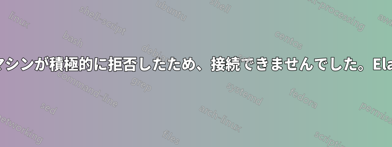 ターゲットマシンが積極的に拒否したため、接続できませんでした。Elasticsearch