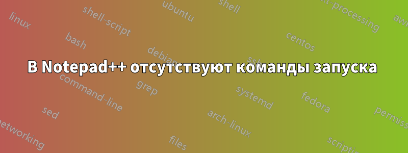 В Notepad++ отсутствуют команды запуска