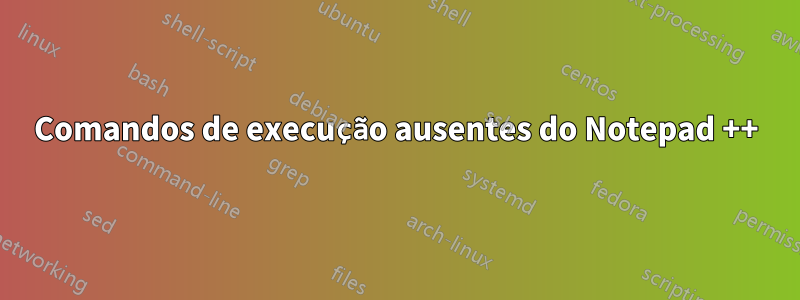 Comandos de execução ausentes do Notepad ++