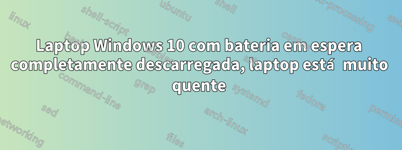 Laptop Windows 10 com bateria em espera completamente descarregada, laptop está muito quente