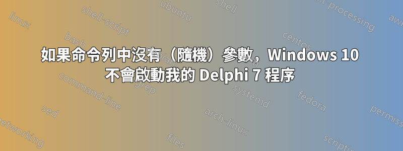 如果命令列中沒有（隨機）參數，Windows 10 不會啟動我的 Delphi 7 程序