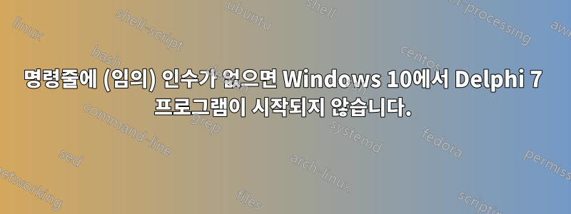 명령줄에 (임의) 인수가 없으면 Windows 10에서 Delphi 7 프로그램이 시작되지 않습니다.