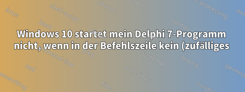 Windows 10 startet mein Delphi 7-Programm nicht, wenn in der Befehlszeile kein (zufälliges) Argument vorhanden ist