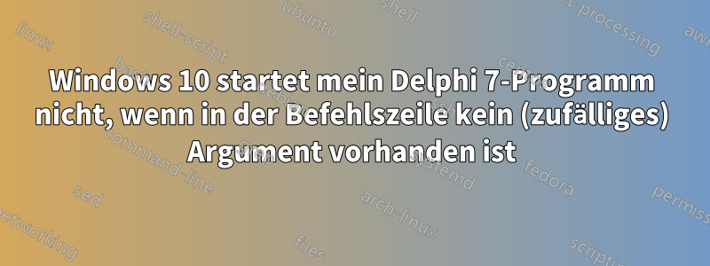 Windows 10 startet mein Delphi 7-Programm nicht, wenn in der Befehlszeile kein (zufälliges) Argument vorhanden ist