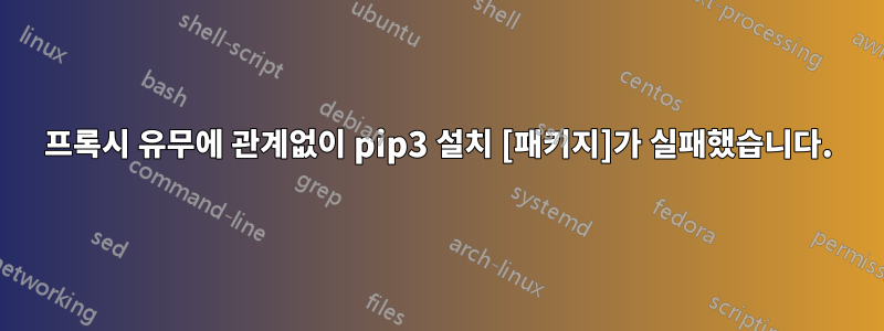 프록시 유무에 관계없이 pip3 설치 [패키지]가 실패했습니다.