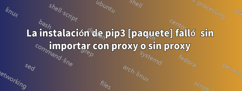 La instalación de pip3 [paquete] falló sin importar con proxy o sin proxy