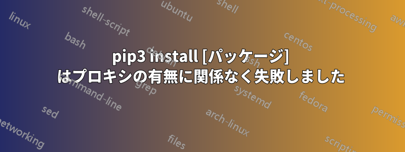 pip3 install [パッケージ] はプロキシの有無に関係なく失敗しました