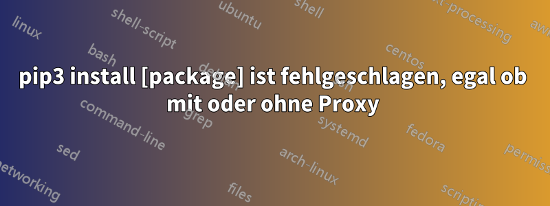 pip3 install [package] ist fehlgeschlagen, egal ob mit oder ohne Proxy