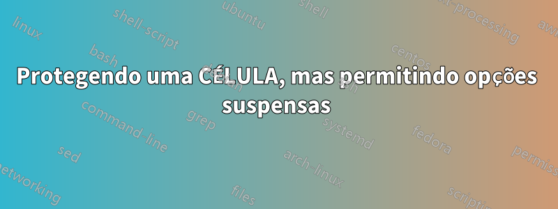 Protegendo uma CÉLULA, mas permitindo opções suspensas