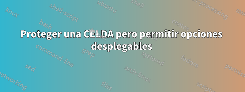 Proteger una CELDA pero permitir opciones desplegables