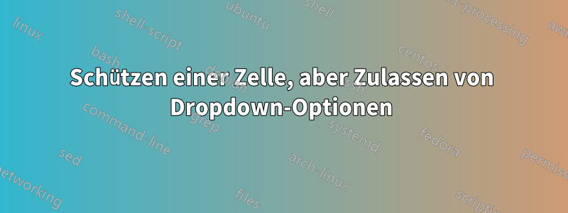 Schützen einer Zelle, aber Zulassen von Dropdown-Optionen