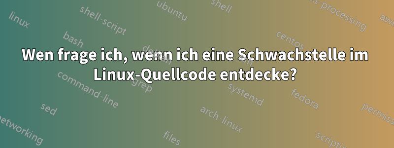 Wen frage ich, wenn ich eine Schwachstelle im Linux-Quellcode entdecke?