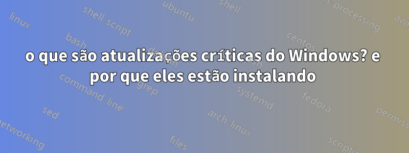 o que são atualizações críticas do Windows? e por que eles estão instalando