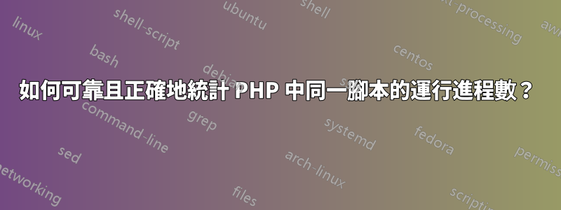 如何可靠且正確地統計 PHP 中同一腳本的運行進程數？