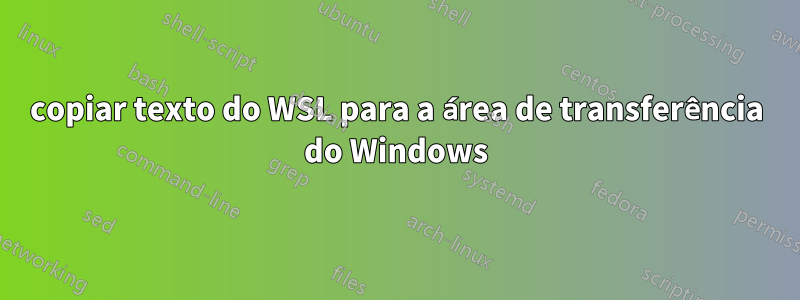 copiar texto do WSL para a área de transferência do Windows