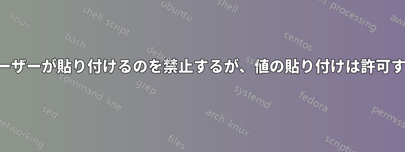 ユーザーが貼り付けるのを禁止するが、値の貼り付けは許可する