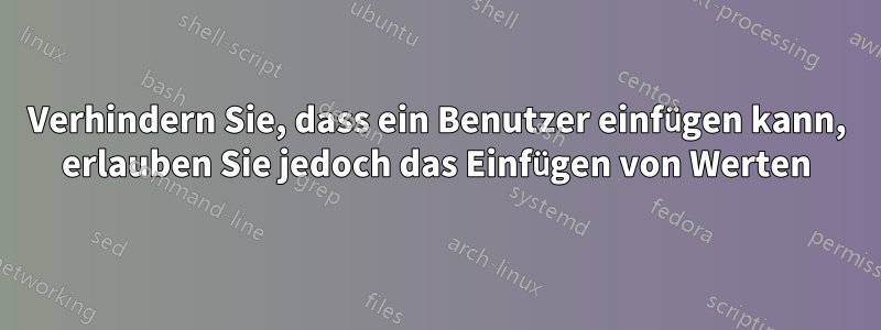 Verhindern Sie, dass ein Benutzer einfügen kann, erlauben Sie jedoch das Einfügen von Werten